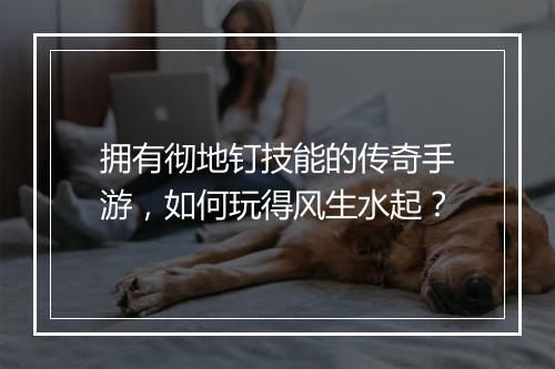 拥有彻地钉技能的传奇手游，如何玩得风生水起？