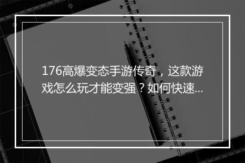 176高爆变态手游传奇，这款游戏怎么玩才能变强？如何快速升级？