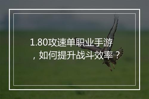 1.80攻速单职业手游，如何提升战斗效率？