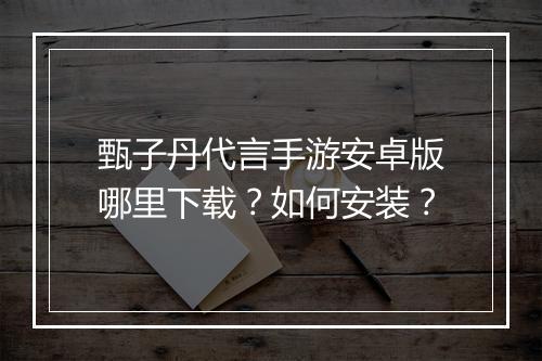 甄子丹代言手游安卓版哪里下载？如何安装？