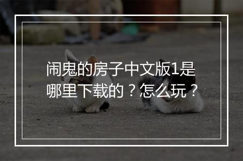 闹鬼的房子中文版1是哪里下载的？怎么玩？