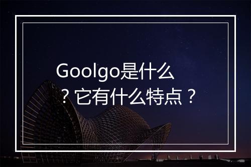Goolgo是什么？它有什么特点？