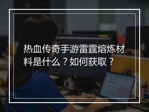热血传奇手游雷霆熔炼材料是什么？如何获取？