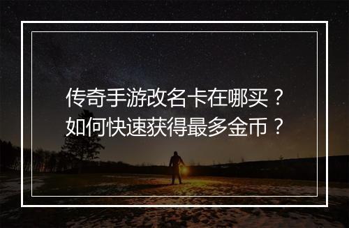 传奇手游改名卡在哪买？如何快速获得最多金币？