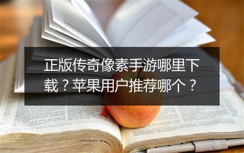 正版传奇像素手游哪里下载？苹果用户推荐哪个？