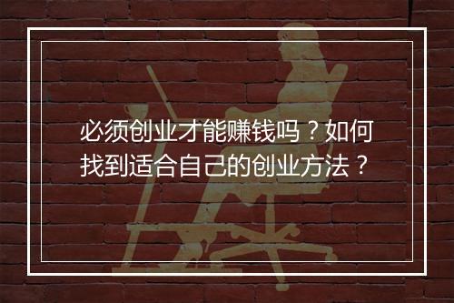 必须创业才能赚钱吗？如何找到适合自己的创业方法？