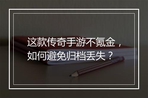 这款传奇手游不氪金，如何避免归档丢失？