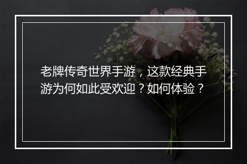 老牌传奇世界手游，这款经典手游为何如此受欢迎？如何体验？