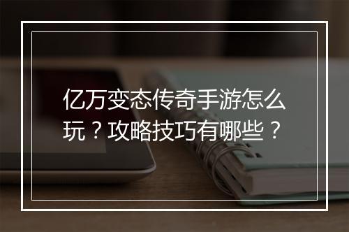 亿万变态传奇手游怎么玩？攻略技巧有哪些？