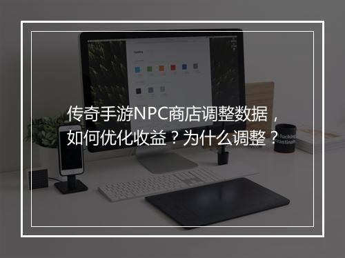 传奇手游NPC商店调整数据，如何优化收益？为什么调整？