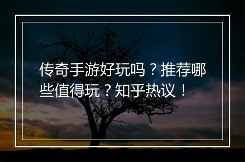 传奇手游好玩吗？推荐哪些值得玩？知乎热议！
