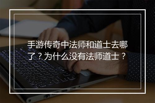 手游传奇中法师和道士去哪了？为什么没有法师道士？