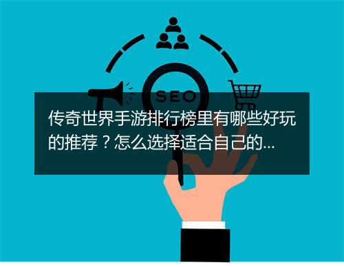 传奇世界手游排行榜里有哪些好玩的推荐？怎么选择适合自己的？