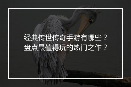 经典传世传奇手游有哪些？盘点最值得玩的热门之作？
