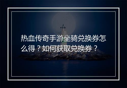 热血传奇手游坐骑兑换券怎么得？如何获取兑换券？
