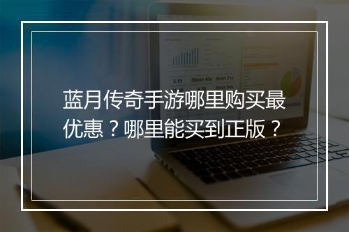 蓝月传奇手游哪里购买最优惠？哪里能买到正版？