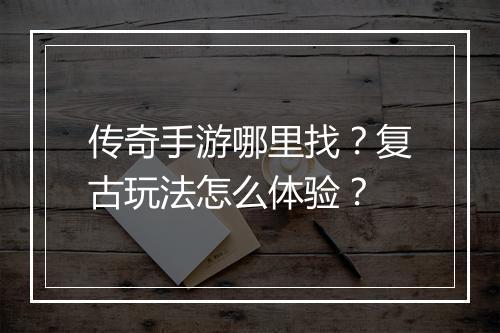 传奇手游哪里找？复古玩法怎么体验？
