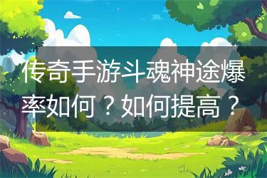 传奇手游斗魂神途爆率如何？如何提高？