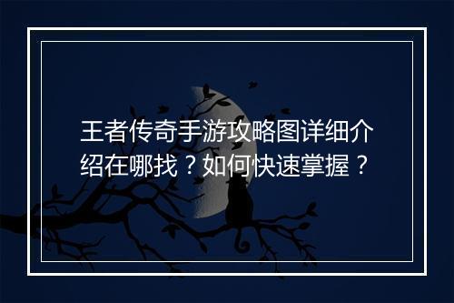 王者传奇手游攻略图详细介绍在哪找？如何快速掌握？