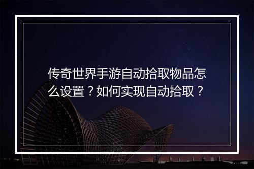 传奇世界手游自动拾取物品怎么设置？如何实现自动拾取？