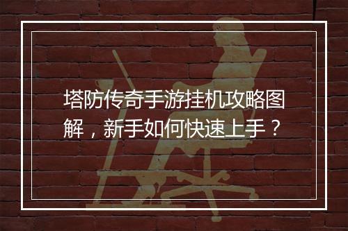塔防传奇手游挂机攻略图解，新手如何快速上手？