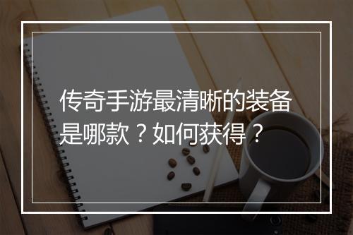 传奇手游最清晰的装备是哪款？如何获得？