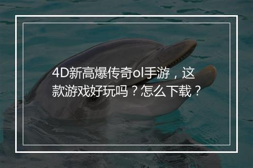 4D新高爆传奇ol手游，这款游戏好玩吗？怎么下载？