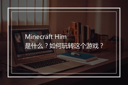 Minecraft Him是什么？如何玩转这个游戏？