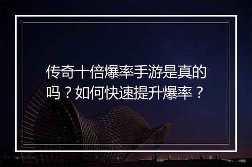 传奇十倍爆率手游是真的吗？如何快速提升爆率？