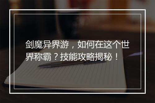 剑魔异界游，如何在这个世界称霸？技能攻略揭秘！