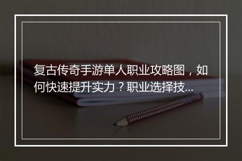 复古传奇手游单人职业攻略图，如何快速提升实力？职业选择技巧揭秘？