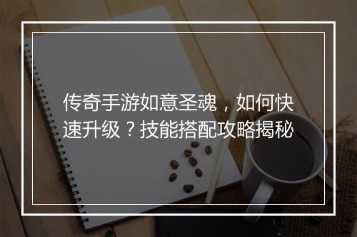 传奇手游如意圣魂，如何快速升级？技能搭配攻略揭秘
