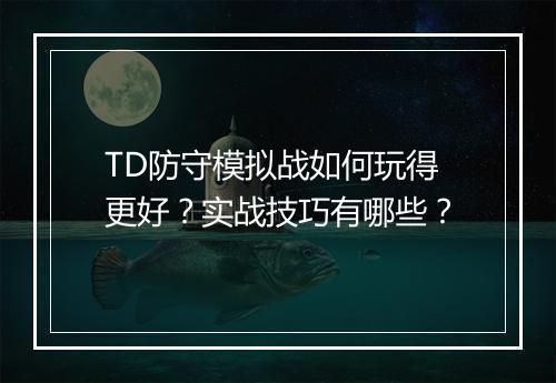 TD防守模拟战如何玩得更好？实战技巧有哪些？