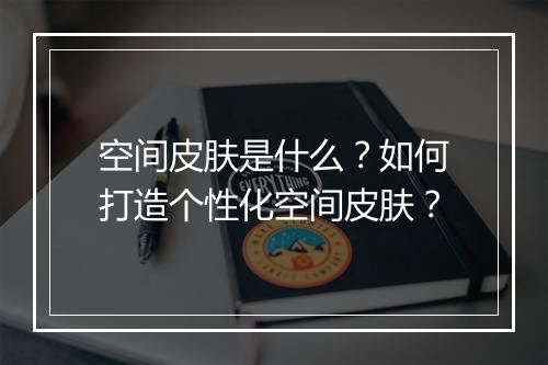 空间皮肤是什么？如何打造个性化空间皮肤？