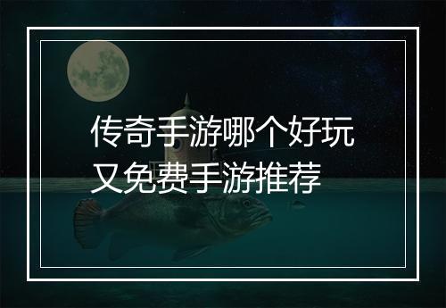 传奇手游哪个好玩又免费手游推荐