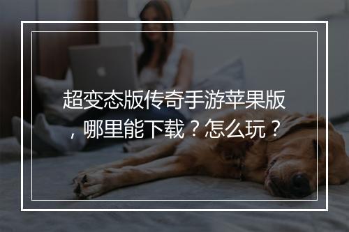 超变态版传奇手游苹果版，哪里能下载？怎么玩？