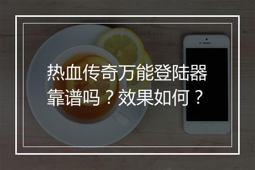热血传奇万能登陆器靠谱吗？效果如何？