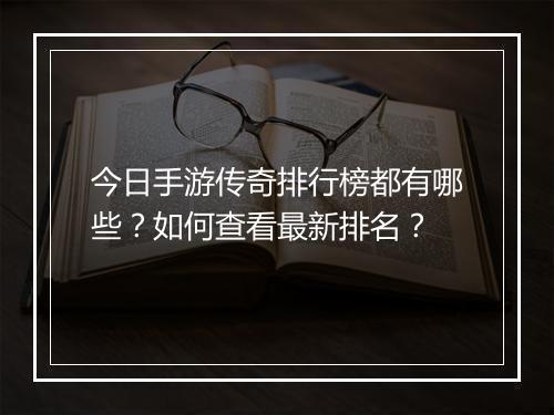 今日手游传奇排行榜都有哪些？如何查看最新排名？
