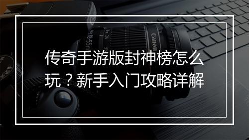 传奇手游版封神榜怎么玩？新手入门攻略详解