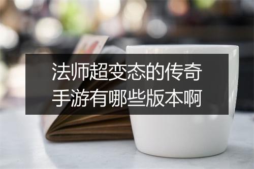 法师超变态的传奇手游有哪些版本啊
