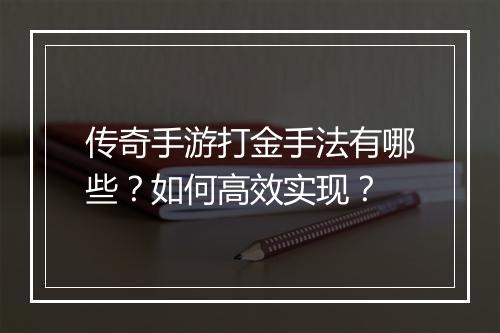 传奇手游打金手法有哪些？如何高效实现？