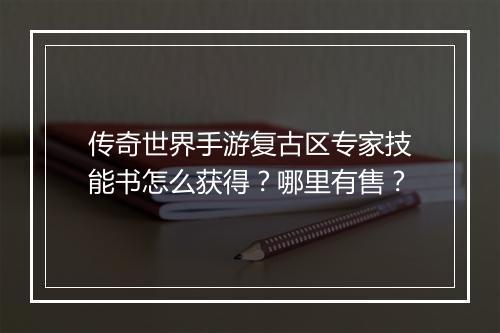 传奇世界手游复古区专家技能书怎么获得？哪里有售？