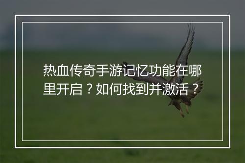 热血传奇手游记忆功能在哪里开启？如何找到并激活？