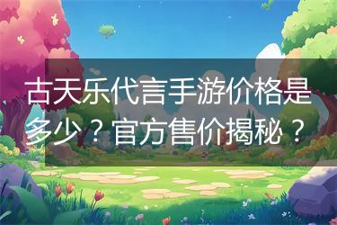 古天乐代言手游价格是多少？官方售价揭秘？