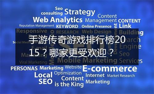 手游传奇游戏排行榜2015？哪家更受欢迎？