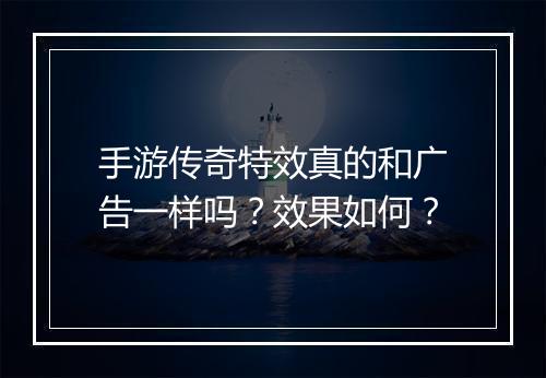 手游传奇特效真的和广告一样吗？效果如何？