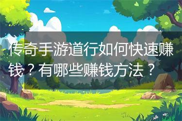 传奇手游道行如何快速赚钱？有哪些赚钱方法？