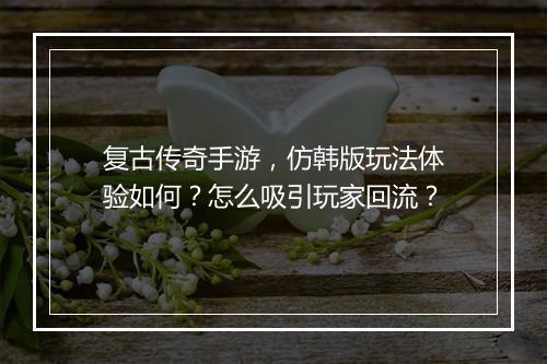 复古传奇手游，仿韩版玩法体验如何？怎么吸引玩家回流？