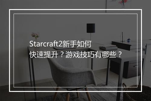 Starcraft2新手如何快速提升？游戏技巧有哪些？