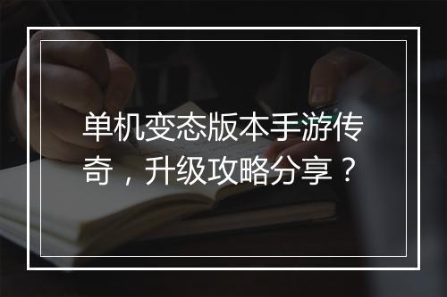 单机变态版本手游传奇，升级攻略分享？